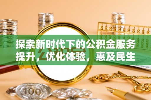 祁阳探索新时代下的公积金服务提升，优化体验，惠及民生
