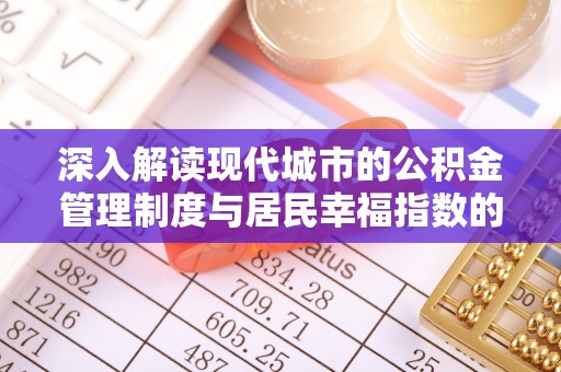 祁阳深入解读现代城市的公积金管理制度与居民幸福指数的关联