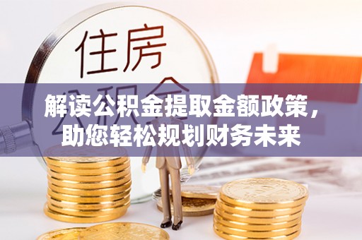 祁阳解读公积金提取金额政策，助您轻松规划财务未来
