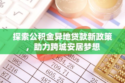 祁阳探索公积金异地贷款新政策，助力跨城安居梦想