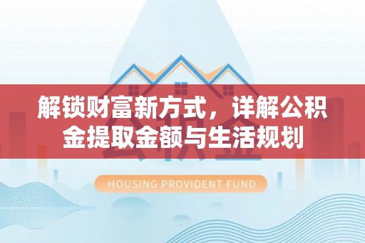 祁阳解锁财富新方式，详解公积金提取金额与生活规划