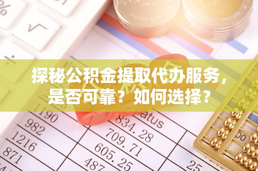 祁阳探秘公积金提取代办服务，是否可靠？如何选择？