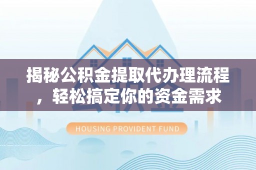 祁阳揭秘公积金提取代办理流程，轻松搞定你的资金需求