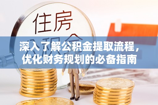 祁阳深入了解公积金提取流程，优化财务规划的必备指南