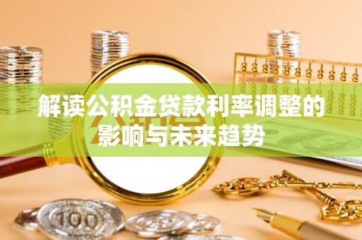 祁阳解读公积金贷款利率调整的影响与未来趋势