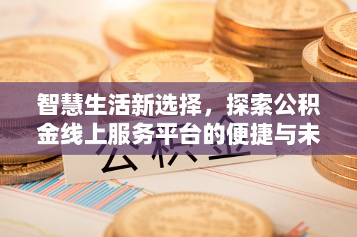 祁阳智慧生活新选择，探索公积金线上服务平台的便捷与未来