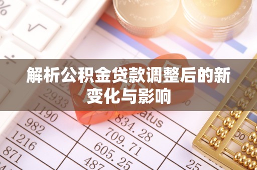 祁阳解析公积金贷款调整后的新变化与影响