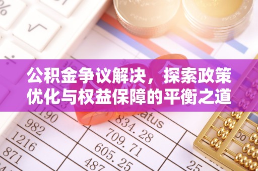祁阳公积金争议解决，探索政策优化与权益保障的平衡之道