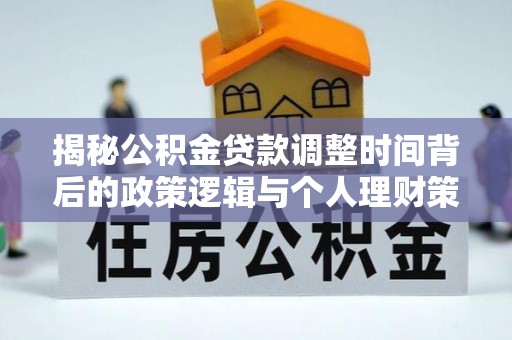 祁阳揭秘公积金贷款调整时间背后的政策逻辑与个人理财策略
