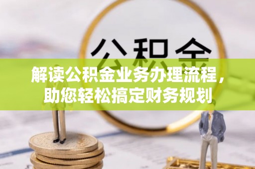 祁阳解读公积金业务办理流程，助您轻松搞定财务规划