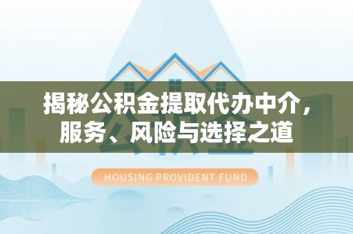 祁阳揭秘公积金提取代办中介，服务、风险与选择之道