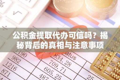 祁阳公积金提取代办可信吗？揭秘背后的真相与注意事项
