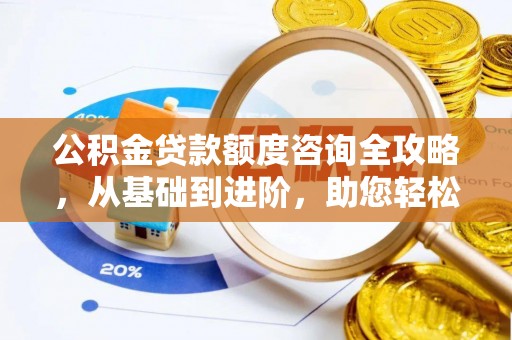 祁阳公积金贷款额度咨询全攻略，从基础到进阶，助您轻松掌握关键要点