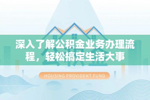 祁阳深入了解公积金业务办理流程，轻松搞定生活大事