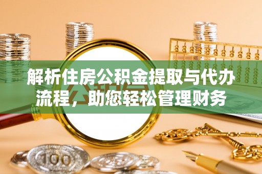 祁阳解析住房公积金提取与代办流程，助您轻松管理财务