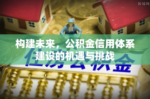 祁阳构建未来，公积金信用体系建设的机遇与挑战