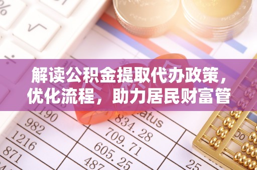 祁阳解读公积金提取代办政策，优化流程，助力居民财富管理