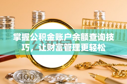 祁阳掌握公积金账户余额查询技巧，让财富管理更轻松