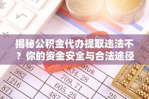 祁阳揭秘公积金代办提取违法不？你的资金安全与合法途径解析