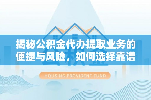 祁阳揭秘公积金代办提取业务的便捷与风险，如何选择靠谱服务？