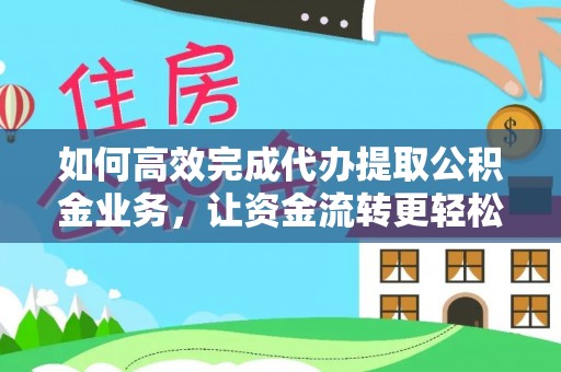 祁阳如何高效完成代办提取公积金业务，让资金流转更轻松