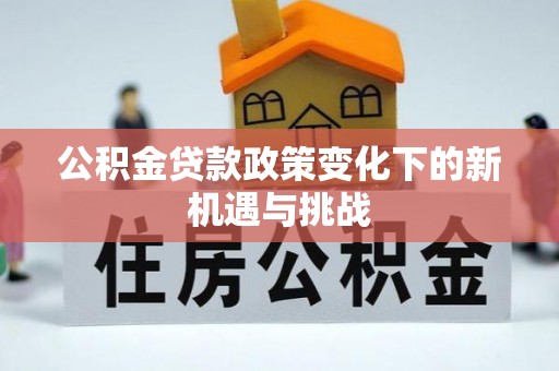 祁阳公积金贷款政策变化下的新机遇与挑战