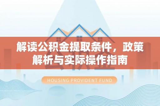 祁阳解读公积金提取条件，政策解析与实际操作指南