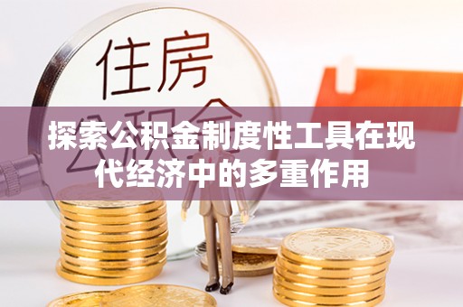 祁阳探索公积金制度性工具在现代经济中的多重作用