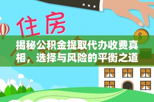 祁阳揭秘公积金提取代办收费真相，选择与风险的平衡之道