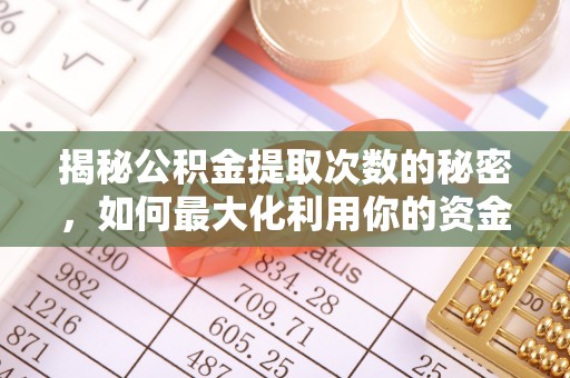 祁阳揭秘公积金提取次数的秘密，如何最大化利用你的资金