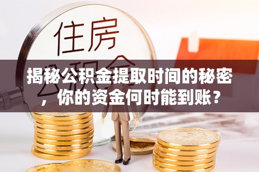 祁阳揭秘公积金提取时间的秘密，你的资金何时能到账？