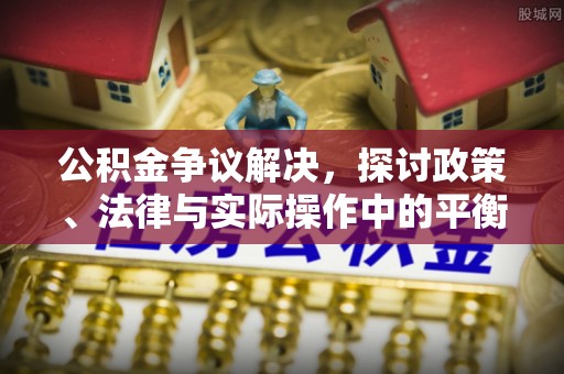 祁阳公积金争议解决，探讨政策、法律与实际操作中的平衡之道