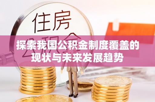 祁阳探索我国公积金制度覆盖的现状与未来发展趋势
