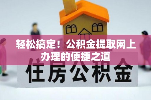 祁阳轻松搞定！公积金提取网上办理的便捷之道