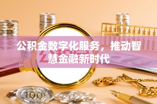 祁阳公积金数字化服务，推动智慧金融新时代