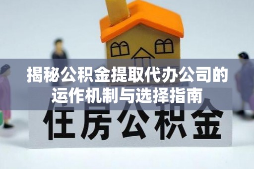 祁阳揭秘公积金提取代办公司的运作机制与选择指南