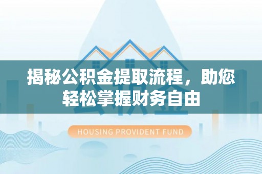 祁阳揭秘公积金提取流程，助您轻松掌握财务自由