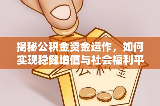 祁阳揭秘公积金资金运作，如何实现稳健增值与社会福利平衡