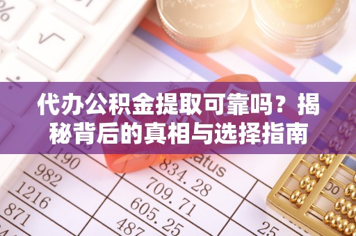 祁阳代办公积金提取可靠吗？揭秘背后的真相与选择指南