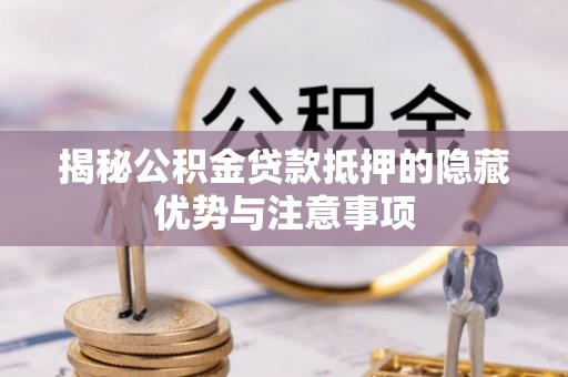 祁阳揭秘公积金贷款抵押的隐藏优势与注意事项