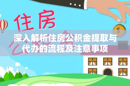 祁阳深入解析住房公积金提取与代办的流程及注意事项