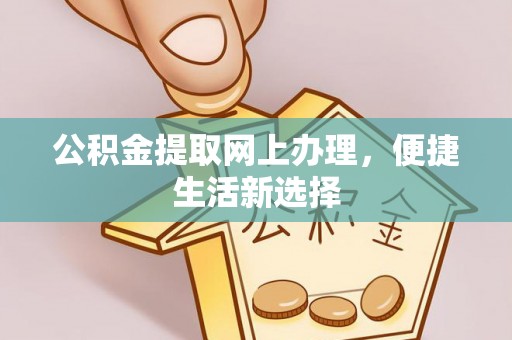 祁阳公积金提取网上办理，便捷生活新选择