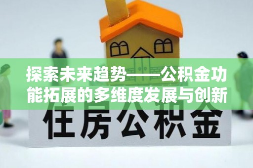 祁阳探索未来趋势——公积金功能拓展的多维度发展与创新