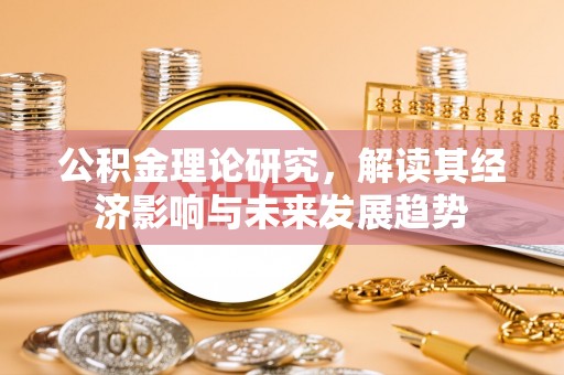 祁阳公积金理论研究，解读其经济影响与未来发展趋势