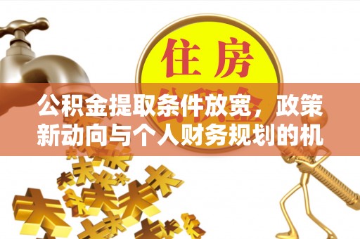 祁阳公积金提取条件放宽，政策新动向与个人财务规划的机遇