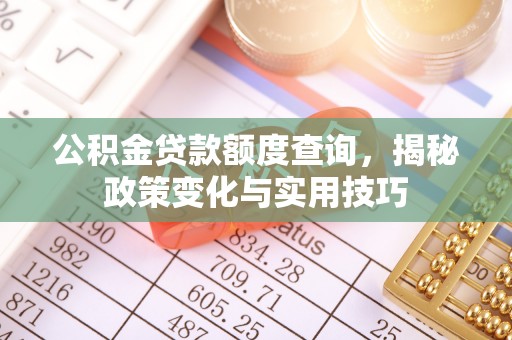 祁阳公积金贷款额度查询，揭秘政策变化与实用技巧