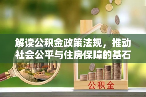 祁阳解读公积金政策法规，推动社会公平与住房保障的基石
