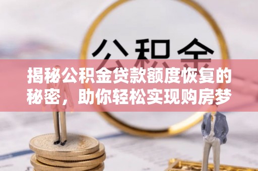 祁阳揭秘公积金贷款额度恢复的秘密，助你轻松实现购房梦想