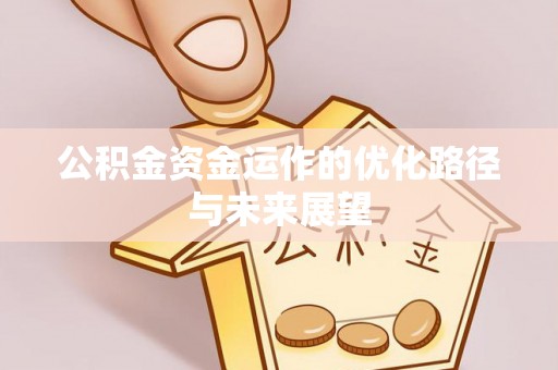 祁阳公积金资金运作的优化路径与未来展望