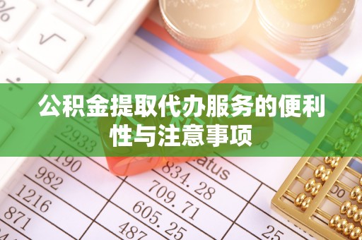 祁阳公积金提取代办服务的便利性与注意事项